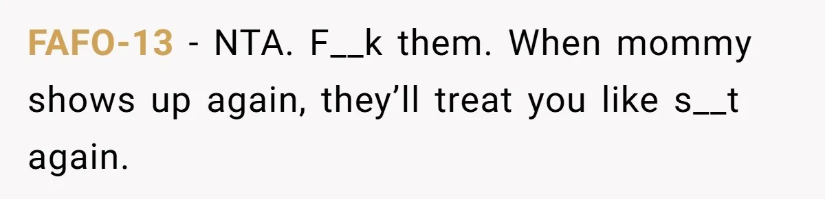 FAFO-13 − NTA. F__k them. When mommy shows up again, they’ll treat you like s__t again.