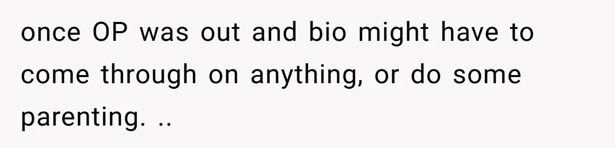 once OP was out and bio might have to come through on anything, or do some parenting. ..