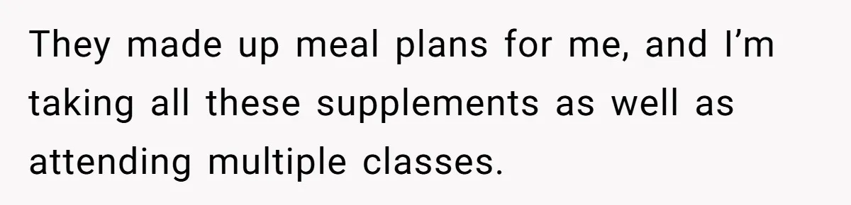 Woman Carrying Her BIL’s Baby Refuses Unmedicated Water Birth, Now Everyone’s Furious They made up meal plans for me, and I’m taking all these supplements as well as attending multiple classes.