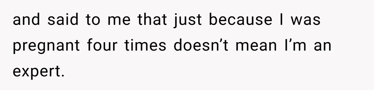 Woman Carrying Her BIL’s Baby Refuses Unmedicated Water Birth, Now Everyone’s Furious and said to me that just because I was pregnant four times doesn’t mean I’m an expert.