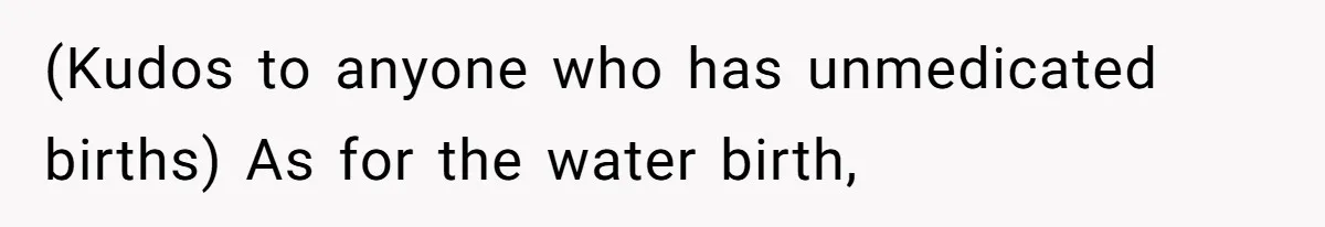 Woman Carrying Her BIL’s Baby Refuses Unmedicated Water Birth, Now Everyone’s Furious (Kudos to anyone who has unmedicated births) As for the water birth,