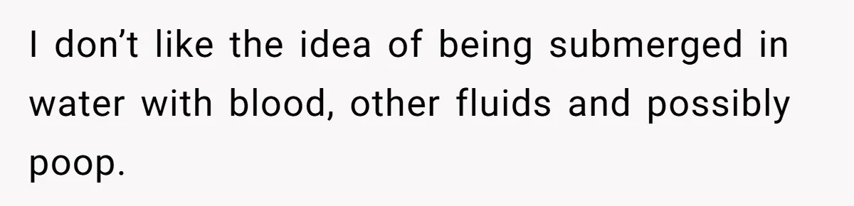 Woman Carrying Her BIL’s Baby Refuses Unmedicated Water Birth, Now Everyone’s Furious I don’t like the idea of being submerged in water with blood, other fluids and possibly poop.