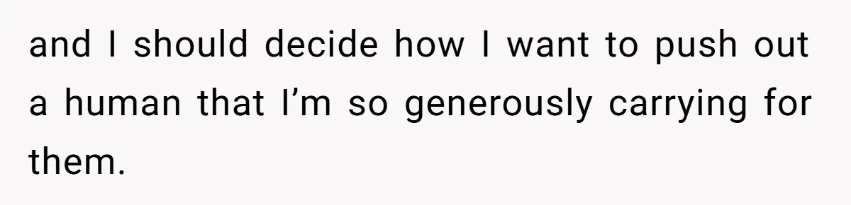 Woman Carrying Her BIL’s Baby Refuses Unmedicated Water Birth, Now Everyone’s Furious and I should decide how I want to push out a human that I’m so generously carrying for them.