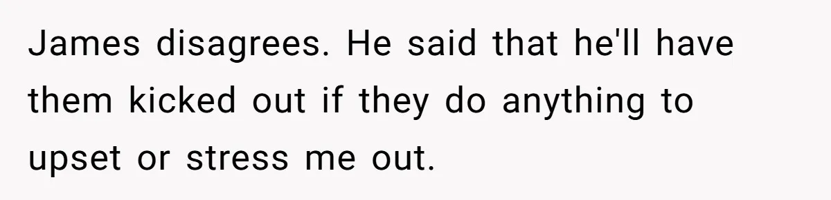 Woman Carrying Her BIL’s Baby Refuses Unmedicated Water Birth, Now Everyone’s Furious James disagrees. He said that he'll have them kicked out if they do anything to upset or stress me out.