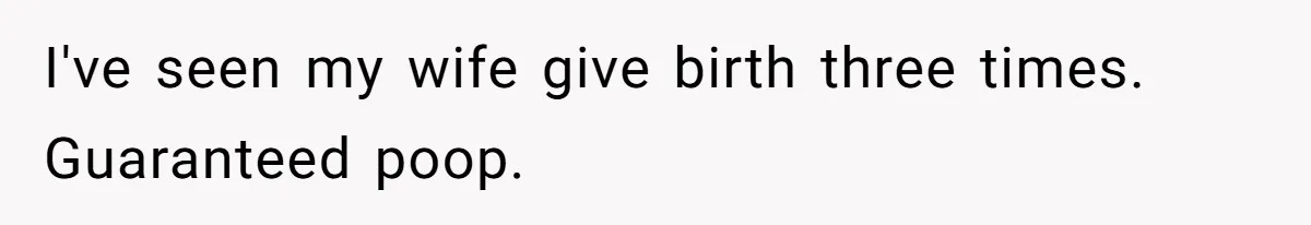 Woman Carrying Her BIL’s Baby Refuses Unmedicated Water Birth, Now Everyone’s Furious I've seen my wife give birth three times. Guaranteed poop.