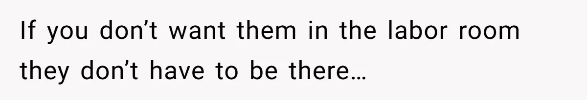 Woman Carrying Her BIL’s Baby Refuses Unmedicated Water Birth, Now Everyone’s Furious If you don’t want them in the labor room they don’t have to be there…