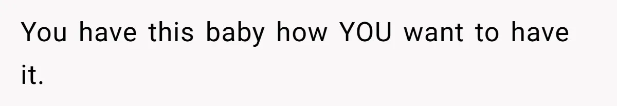 Woman Carrying Her BIL’s Baby Refuses Unmedicated Water Birth, Now Everyone’s Furious You have this baby how YOU want to have it.