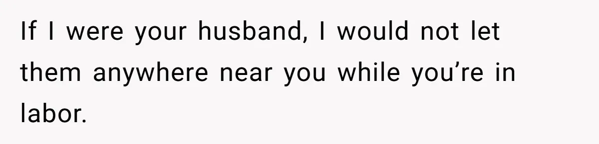 Woman Carrying Her BIL’s Baby Refuses Unmedicated Water Birth, Now Everyone’s Furious If I were your husband, I would not let them anywhere near you while you’re in labor.