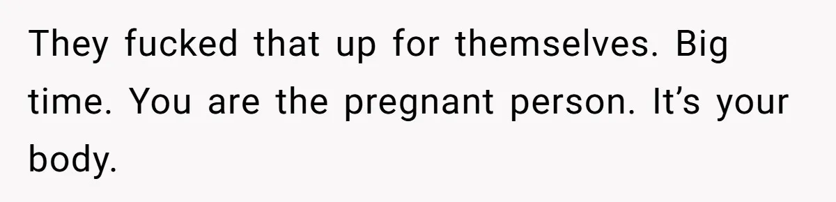 Woman Carrying Her BIL’s Baby Refuses Unmedicated Water Birth, Now Everyone’s Furious They fucked that up for themselves. Big time. You are the pregnant person. It’s your body.