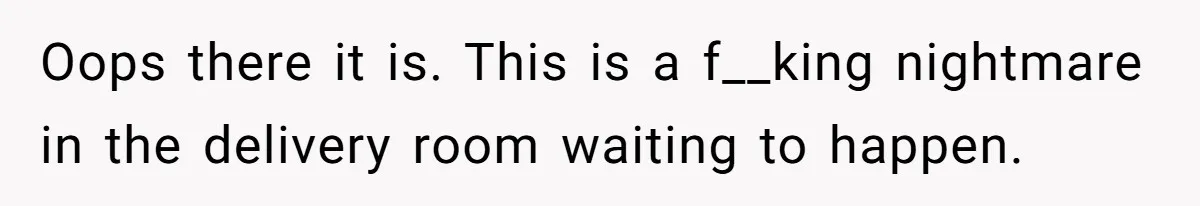 Woman Carrying Her BIL’s Baby Refuses Unmedicated Water Birth, Now Everyone’s Furious Oops there it is. This is a f__king nightmare in the delivery room waiting to happen.