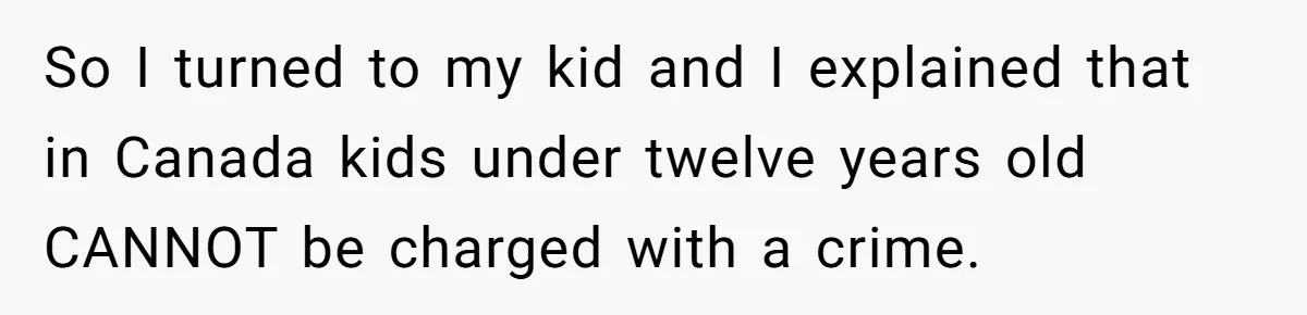 Dad Explains Legal Consequences To His Son After School Ignores Bullying, Forcing Principal To Finally Take Action So I turned to my kid and I explained that in Canada kids under twelve years old CANNOT be charged with a crime.