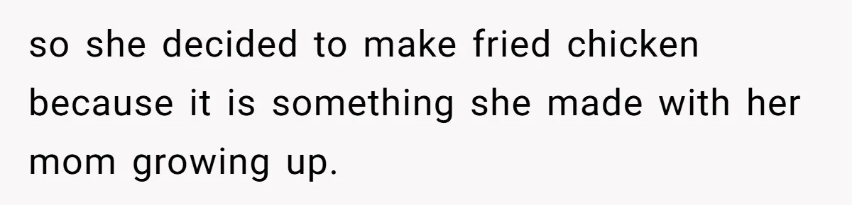 Man Demands His Mom Apologize After She Explodes At His Girlfriend Over Fried Chicken And Accuses Her Of Being Racist so she decided to make fried chicken because it is something she made with her mom growing up.