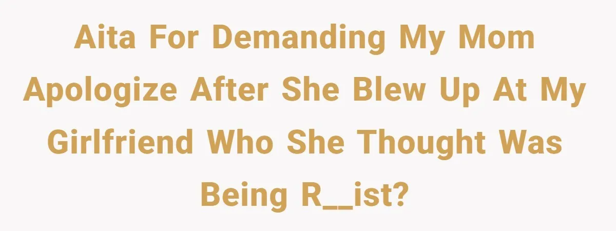 Man Demands His Mom Apologize After She Explodes At His Girlfriend Over Fried Chicken And Accuses Her Of Being Racist AITA for demanding my mom apologize after she blew up at my girlfriend who she thought was being r__ist?