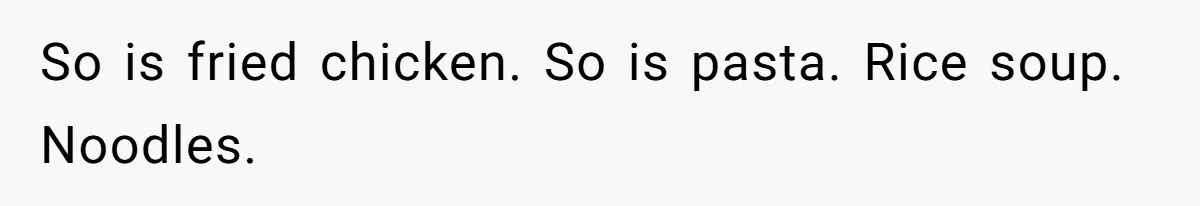 Man Demands His Mom Apologize After She Explodes At His Girlfriend Over Fried Chicken And Accuses Her Of Being Racist So is fried chicken. So is pasta. Rice soup. Noodles.
