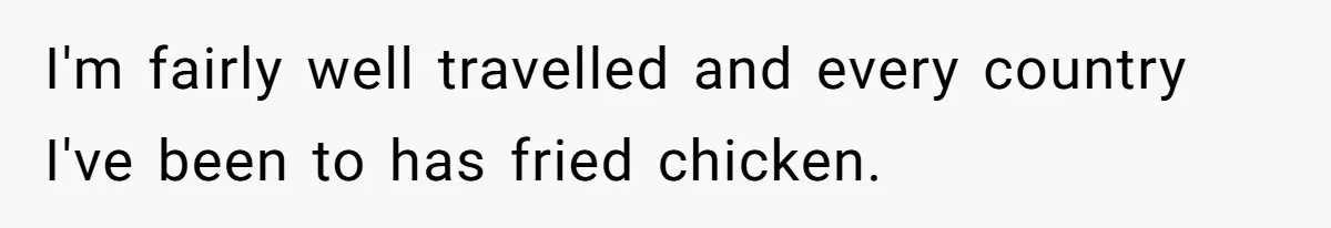 Man Demands His Mom Apologize After She Explodes At His Girlfriend Over Fried Chicken And Accuses Her Of Being Racist I'm fairly well travelled and every country I've been to has fried chicken.