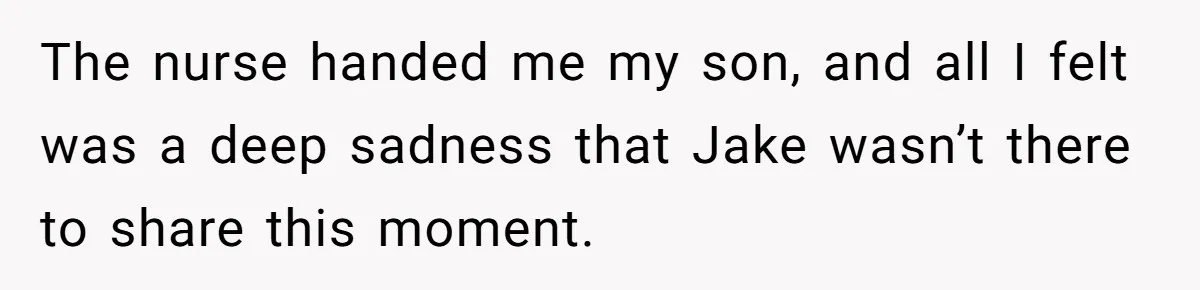 The nurse handed me my son, and all I felt was a deep sadness that Jake wasn’t there to share this moment.