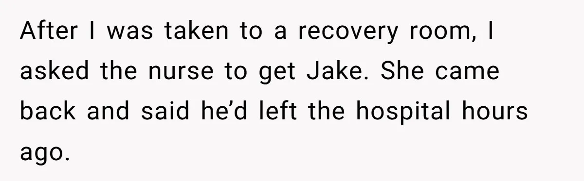 After I was taken to a recovery room, I asked the nurse to get Jake. She came back and said he’d left the hospital hours ago.
