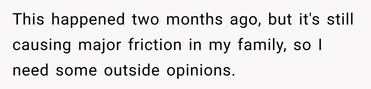 This happened two months ago, but it's still causing major friction in my family, so I need some outside opinions.