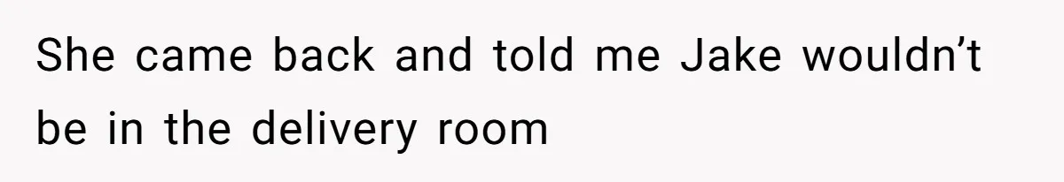 She came back and told me Jake wouldn’t be in the delivery room