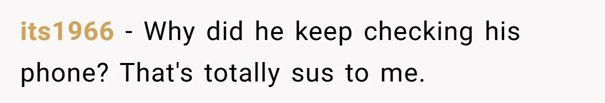 its1966 − Why did he keep checking his phone? That's totally sus to me.