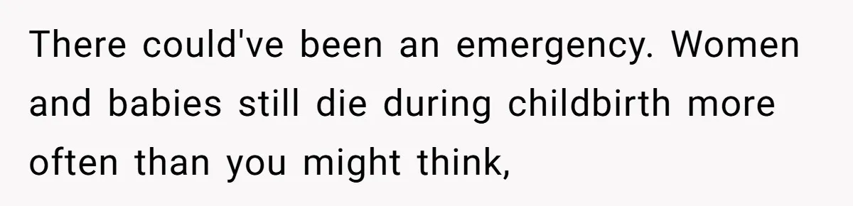 There could've been an emergency. Women and babies still die during childbirth more often than you might think,