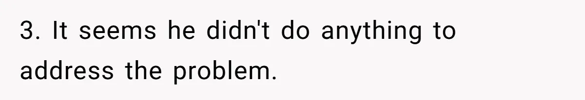 3. It seems he didn't do anything to address the problem.