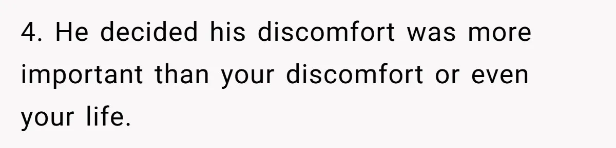 4. He decided his discomfort was more important than your discomfort or even your life.