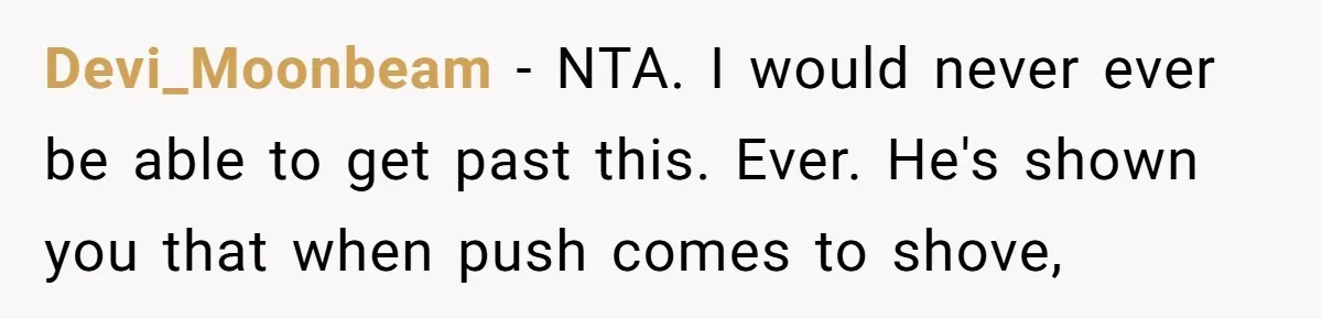 Devi_Moonbeam − NTA. I would never ever be able to get past this. Ever. He's shown you that when push comes to shove,
