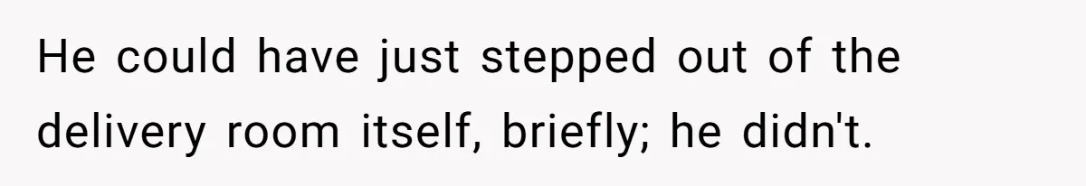 He could have just stepped out of the delivery room itself, briefly; he didn't.