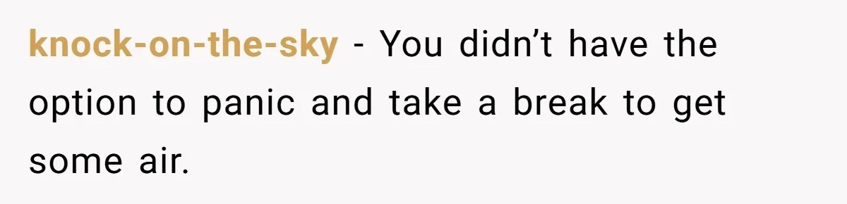 knock-on-the-sky − You didn’t have the option to panic and take a break to get some air.