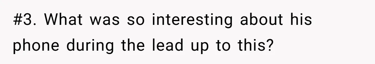 #3. What was so interesting about his phone during the lead up to this?