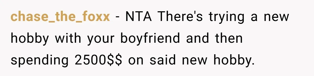 chase_the_foxx − NTA There's trying a new hobby with your boyfriend and then spending 2500$$ on said new hobby.
