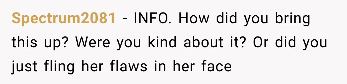 Spectrum2081 − INFO. How did you bring this up? Were you kind about it? Or did you just fling her flaws in her face