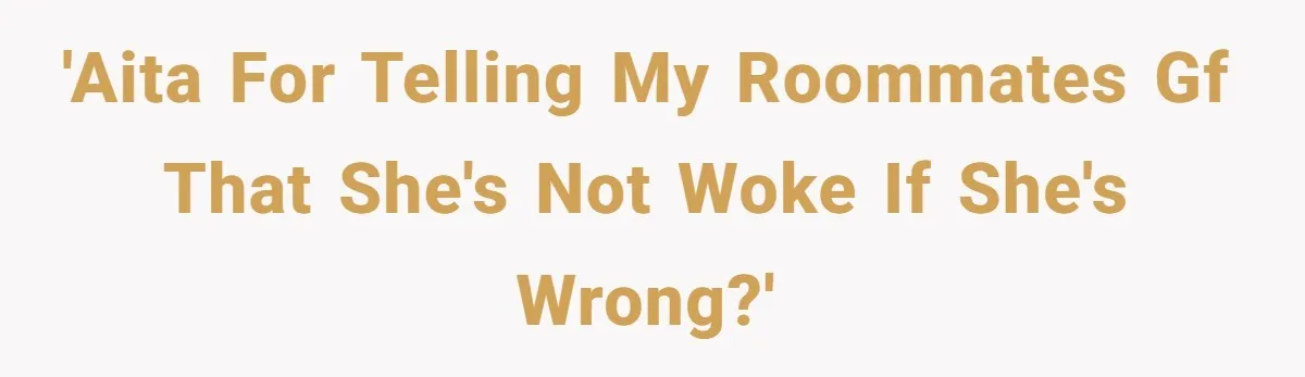 'AITA for telling my roommates gf that she's not woke if she's wrong?'