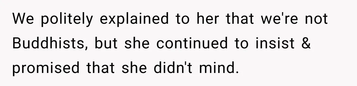 We politely explained to her that we're not Buddhists, but she continued to insist & promised that she didn't mind.