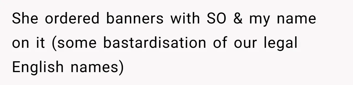 She ordered banners with SO & my name on it (some bastardisation of our legal English names)