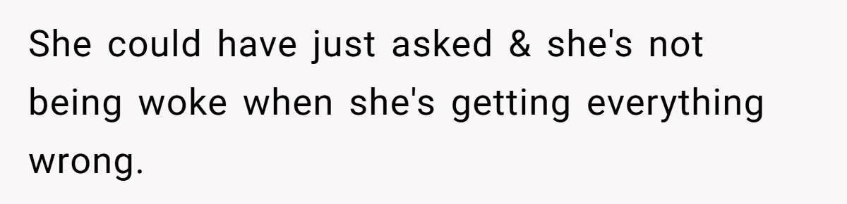 She could have just asked & she's not being woke when she's getting everything wrong.