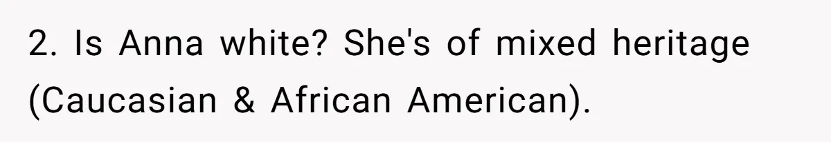 2. Is Anna white? She's of mixed heritage (Caucasian & African American).