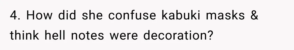 4. How did she confuse kabuki masks & think hell notes were decoration?