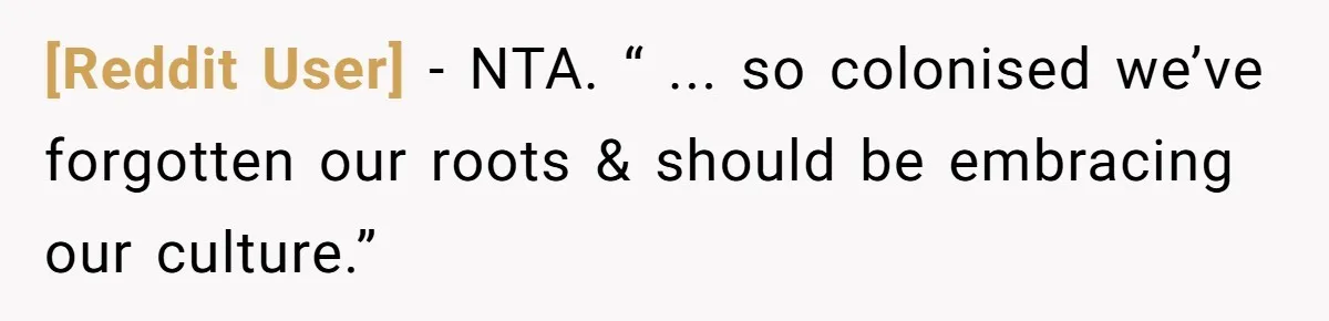 [Reddit User] − NTA. “ ... so colonised we’ve forgotten our roots & should be embracing our culture.”