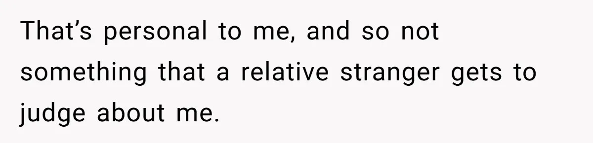 That’s personal to me, and so not something that a relative stranger gets to judge about me.