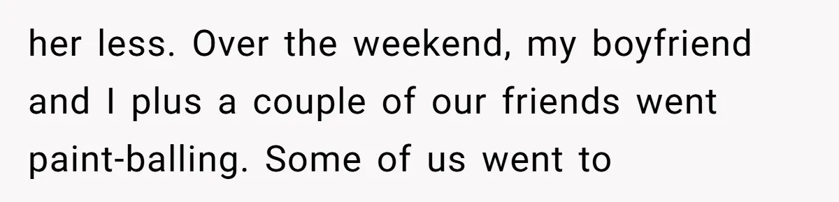 her less. Over the weekend, my boyfriend and I plus a couple of our friends went paint-balling. Some of us went to