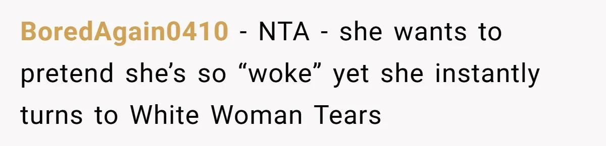 BoredAgain0410 − NTA - she wants to pretend she’s so “woke” yet she instantly turns to White Woman Tears