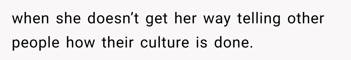 when she doesn’t get her way telling other people how their culture is done.