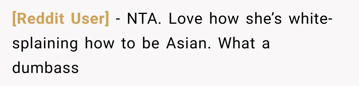 [Reddit User] − NTA. Love how she’s white-splaining how to be Asian. What a dumbass