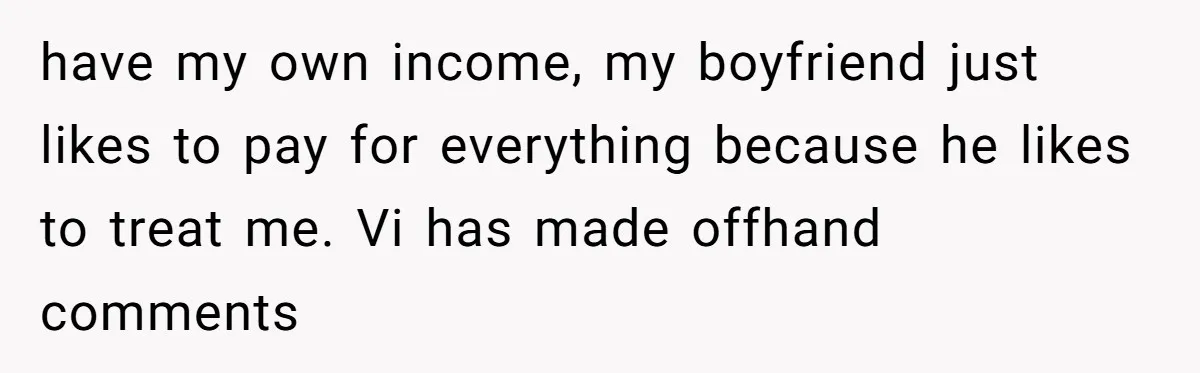 have my own income, my boyfriend just likes to pay for everything because he likes to treat me. Vi has made offhand comments