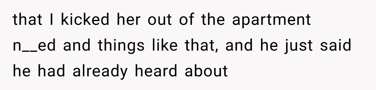 that I kicked her out of the apartment n__ed and things like that, and he just said he had already heard about