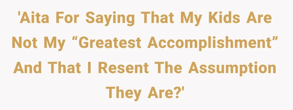 'AITA for saying that my kids are not my “greatest accomplishment” and that I resent the assumption they are?'
