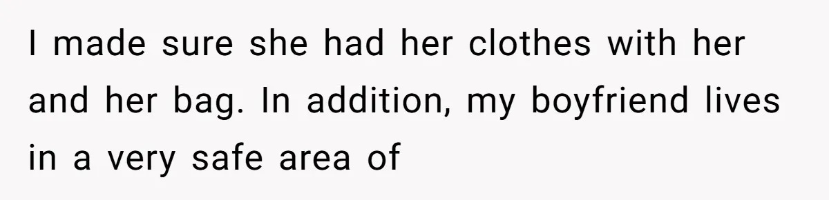 I made sure she had her clothes with her and her bag. In addition, my boyfriend lives in a very safe area of