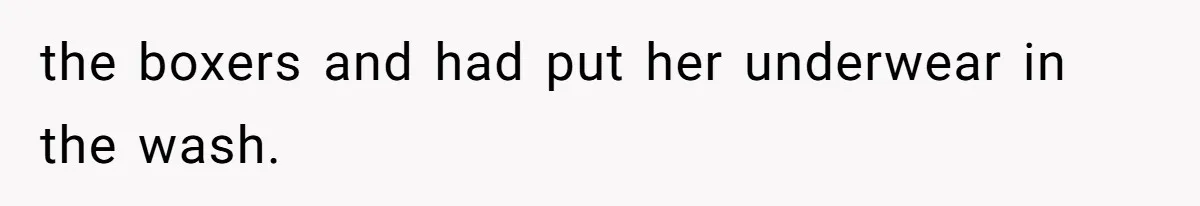 the boxers and had put her underwear in the wash.